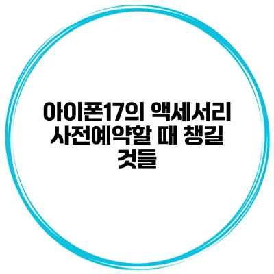 아이폰17의 액세서리 사전예약할 때 챙길 것들
