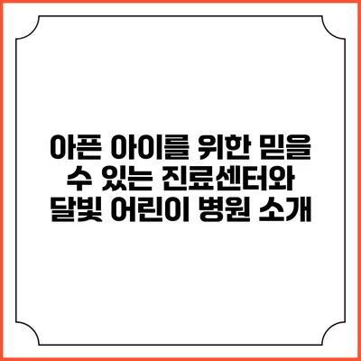 아픈 아이를 위한 믿을 수 있는 진료센터와 달빛 어린이 병원 소개