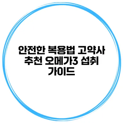 안전한 복용법 고약사 추천 오메가3 섭취 가이드