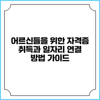 어르신들을 위한 자격증 취득과 일자리 연결 방법 가이드