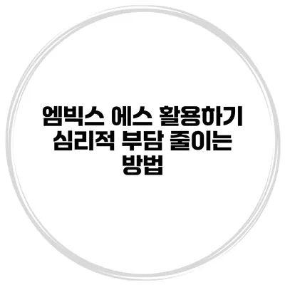 엠빅스 에스 활용하기 심리적 부담 줄이는 방법