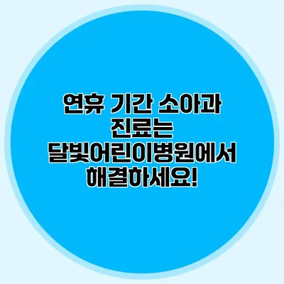 연휴 기간 소아과 진료는 달빛어린이병원에서 해결하세요!