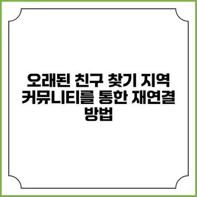 오래된 친구 찾기: 지역 커뮤니티를 통한 재연결 방법