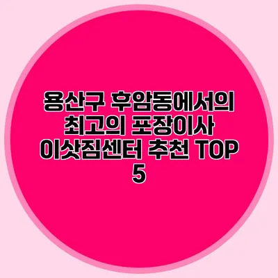 용산구 후암동에서의 최고의 포장이사 이삿짐센터 추천 TOP 5