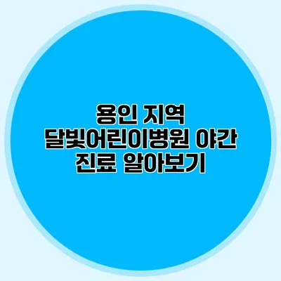 용인 지역 달빛어린이병원 야간 진료 알아보기