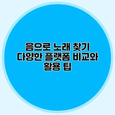 음으로 노래 찾기: 다양한 플랫폼 비교와 활용 팁