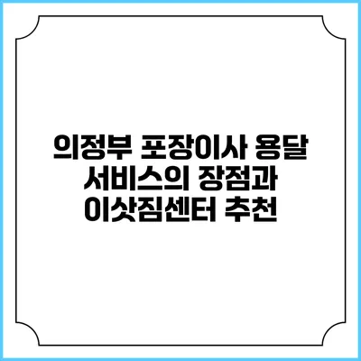 의정부 포장이사 용달 서비스의 장점과 이삿짐센터 추천