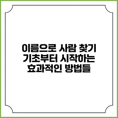 이름으로 사람 찾기: 기초부터 시작하는 효과적인 방법들