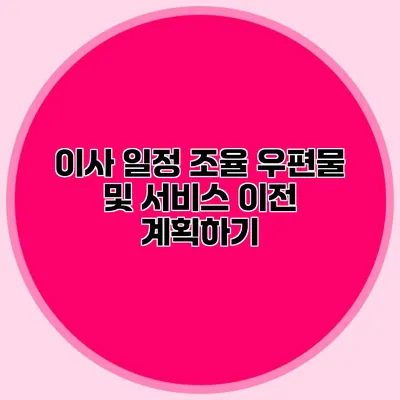 이사 일정 조율: 우편물 및 서비스 이전 계획하기