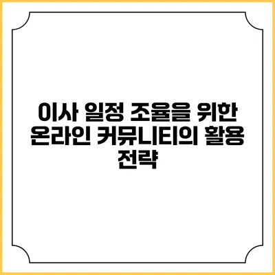 이사 일정 조율을 위한 온라인 커뮤니티의 활용 전략