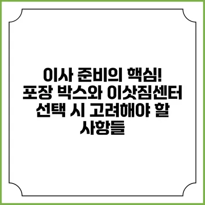 이사 준비의 핵심! 포장 박스와 이삿짐센터 선택 시 고려해야 할 사항들