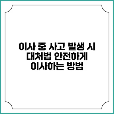 이사 중 사고 발생 시 대처법: 안전하게 이사하는 방법