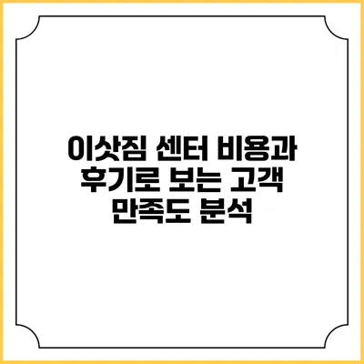 이삿짐 센터 비용과 후기로 보는 고객 만족도 분석
