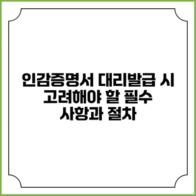 인감증명서 대리발급 시 고려해야 할 필수 사항과 절차