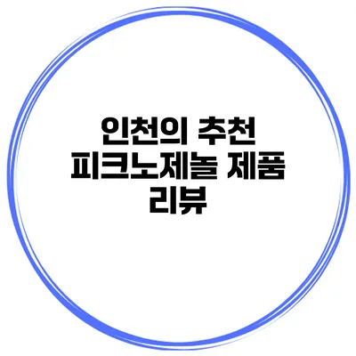 인천의 추천 피크노제놀 제품 리뷰