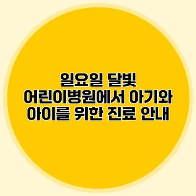 일요일 달빛 어린이병원에서 아기와 아이를 위한 진료 안내