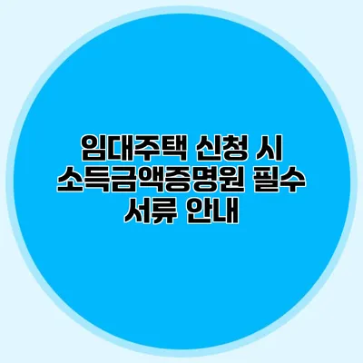 임대주택 신청 시 소득금액증명원 필수 서류 안내