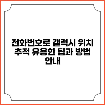 전화번호로 갤럭시 위치 추적: 유용한 팁과 방법 안내