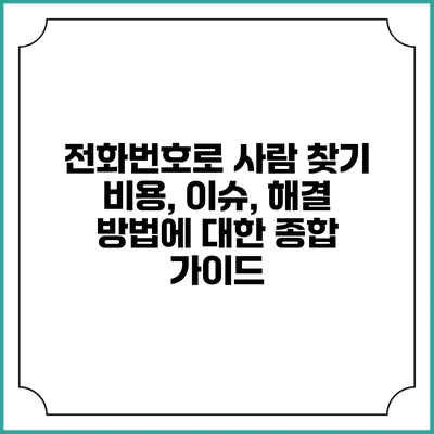 전화번호로 사람 찾기: 비용, 이슈, 해결 방법에 대한 종합 가이드