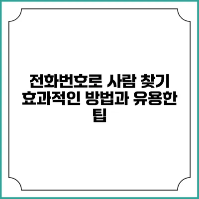 전화번호로 사람 찾기: 효과적인 방법과 유용한 팁