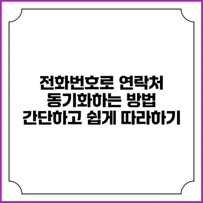 전화번호로 연락처 동기화하는 방법: 간단하고 쉽게 따라하기