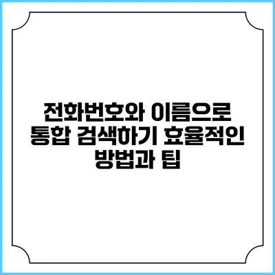 전화번호와 이름으로 통합 검색하기: 효율적인 방법과 팁