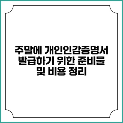 주말에 개인인감증명서 발급하기 위한 준비물 및 비용 정리