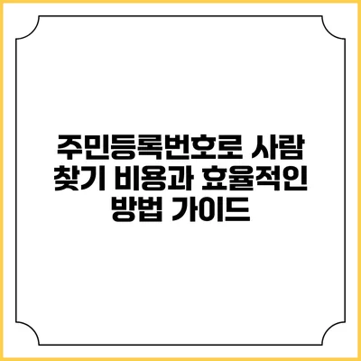 주민등록번호로 사람 찾기: 비용과 효율적인 방법 가이드