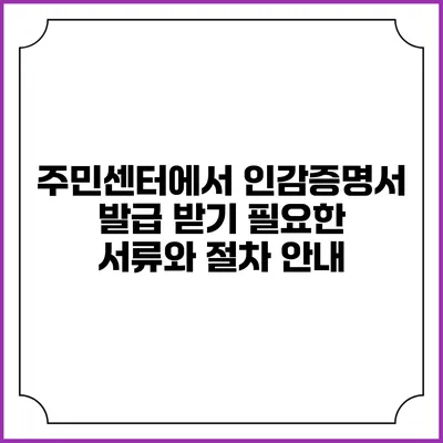 주민센터에서 인감증명서 발급 받기: 필요한 서류와 절차 안내