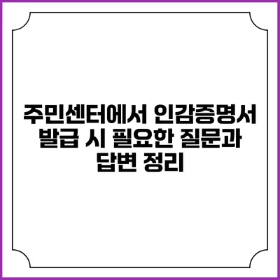 주민센터에서 인감증명서 발급 시 필요한 질문과 답변 정리
