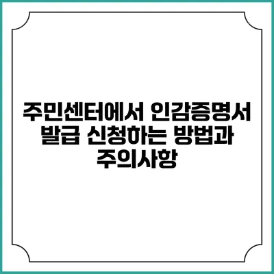 주민센터에서 인감증명서 발급 신청하는 방법과 주의사항