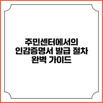 주민센터에서의 인감증명서 발급 절차 완벽 가이드