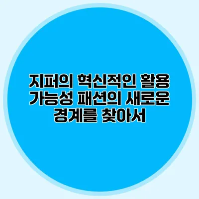 지퍼의 혁신적인 활용 가능성: 패션의 새로운 경계를 찾아서
