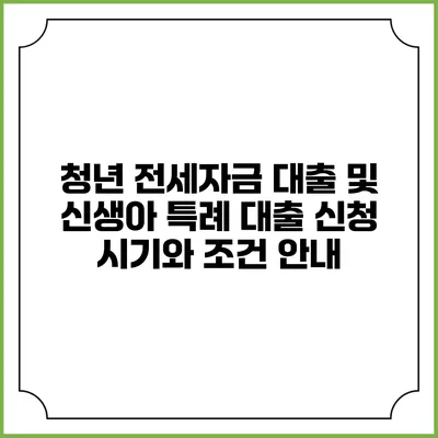 청년 전세자금 대출 및 신생아 특례 대출 신청 시기와 조건 안내