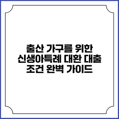 출산 가구를 위한 신생아특례 대환 대출 조건 완벽 가이드