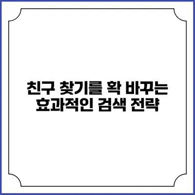 친구 찾기를 확 바꾸는 효과적인 검색 전략