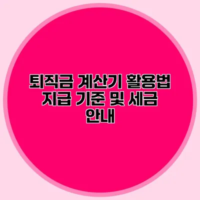 퇴직금 계산기 활용법: 지급 기준 및 세금 안내