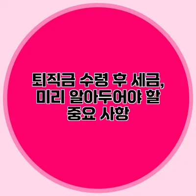 퇴직금 수령 후 세금, 미리 알아두어야 할 중요 사항