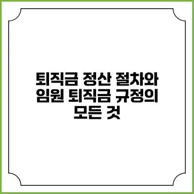 퇴직금 정산 절차와 임원 퇴직금 규정의 모든 것