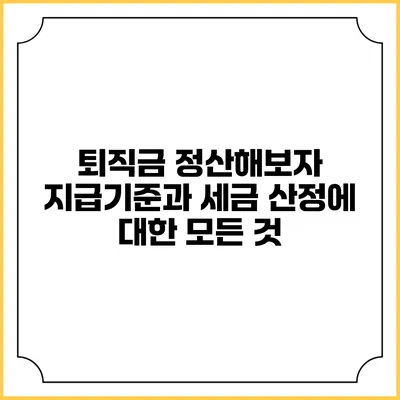 퇴직금 정산해보자: 지급기준과 세금 산정에 대한 모든 것