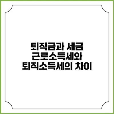 퇴직금과 세금: 근로소득세와 퇴직소득세의 차이