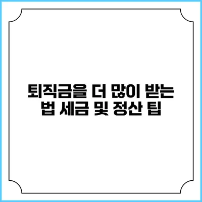 퇴직금을 더 많이 받는 법: 세금 및 정산 팁