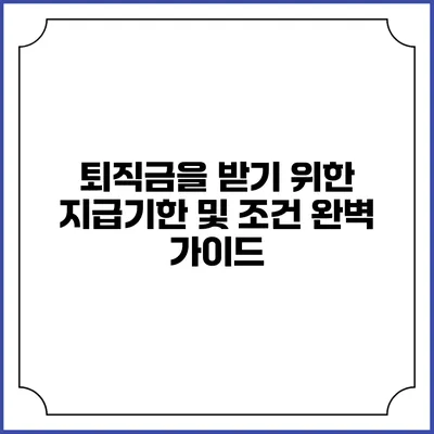 퇴직금을 받기 위한 지급기한 및 조건 완벽 가이드