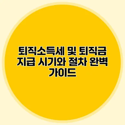 퇴직소득세 및 퇴직금 지급 시기와 절차 완벽 가이드