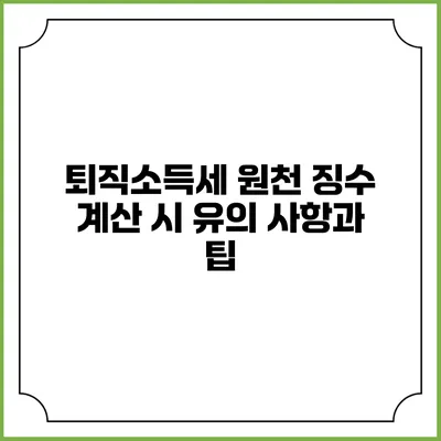 퇴직소득세 원천 징수 계산 시 유의 사항과 팁