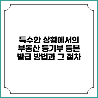 특수한 상황에서의 부동산 등기부 등본 발급 방법과 그 절차