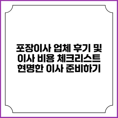 포장이사 업체 후기 및 이사 비용 체크리스트: 현명한 이사 준비하기