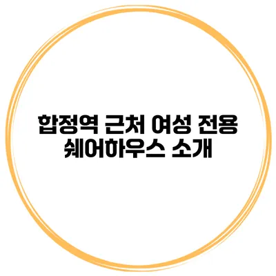 합정역 근처 여성 전용 쉐어하우스 소개