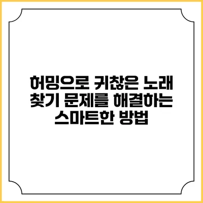 허밍으로 귀찮은 노래 찾기: 문제를 해결하는 스마트한 방법