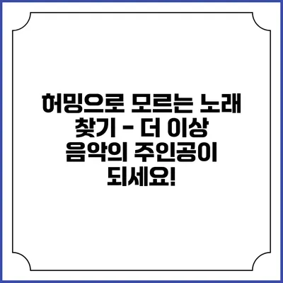 허밍으로 모르는 노래 찾기 - 더 이상 음악의 주인공이 되세요!
